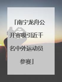 南宁龙舟公开赛吸引近千名中外运动员参赛