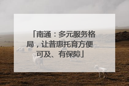 南通：多元服务格局，让普惠托育方便可及、有保障