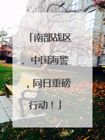 南部战区、中国海警，同日重磅行动！
