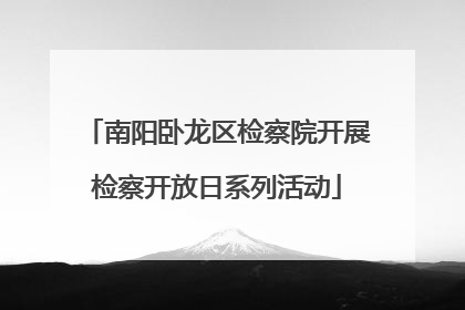 南阳卧龙区检察院开展检察开放日系列活动