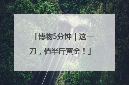 博物5分钟｜这一刀，值半斤黄金！