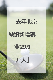 去年北京城镇新增就业29.9万人