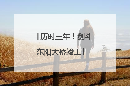 历时三年！剑斗东阳大桥竣工