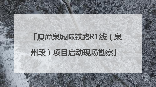 厦漳泉城际铁路R1线（泉州段）项目启动现场勘察