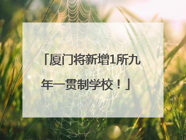 厦门将新增1所九年一贯制学校！
