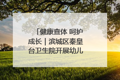 健康查体 呵护成长｜滨城区秦皇台卫生院开展幼儿园儿童健康体检