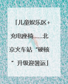 儿童娱乐区+充电座椅……北京火车站“硬核”升级迎暑运