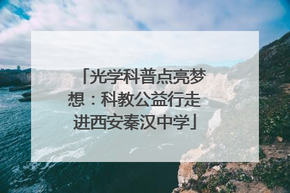 光学科普点亮梦想：科教公益行走进西安秦汉中学