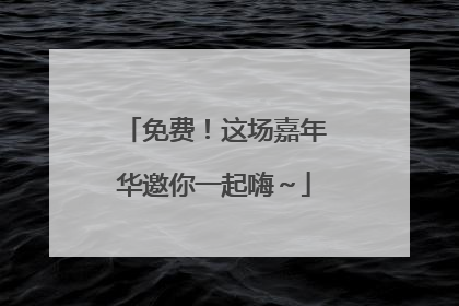 免费！这场嘉年华邀你一起嗨～
