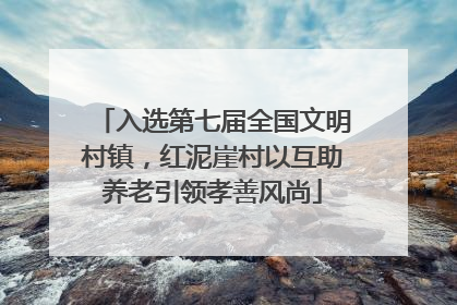入选第七届全国文明村镇，红泥崖村以互助养老引领孝善风尚