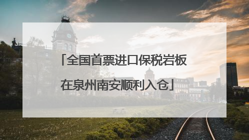 全国首票进口保税岩板在泉州南安顺利入仓