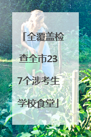 全覆盖检查全市237个涉考生学校食堂