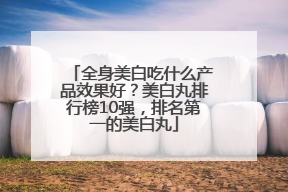 全身美白吃什么产品效果好？美白丸排行榜10强，排名第一的美白丸
