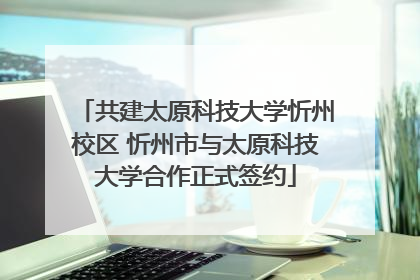 共建太原科技大学忻州校区 忻州市与太原科技大学合作正式签约