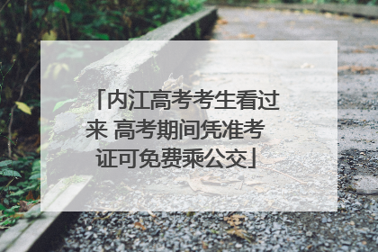 内江高考考生看过来 高考期间凭准考证可免费乘公交