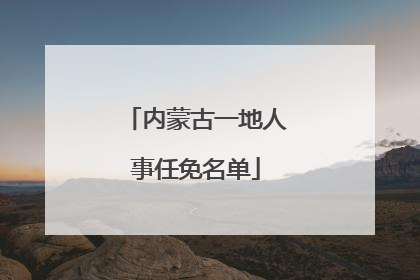 内蒙古一地人事任免名单