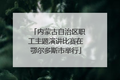 内蒙古自治区职工主题演讲比赛在鄂尔多斯市举行