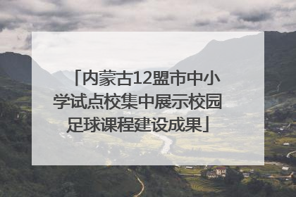 内蒙古12盟市中小学试点校集中展示校园足球课程建设成果