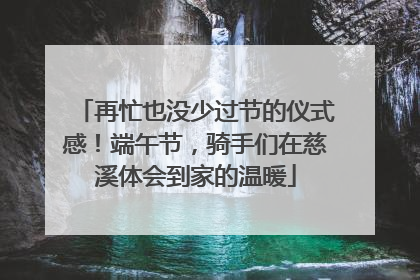 再忙也没少过节的仪式感！端午节，骑手们在慈溪体会到家的温暖