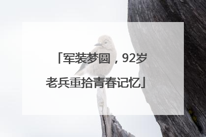 军装梦圆，92岁老兵重拾青春记忆