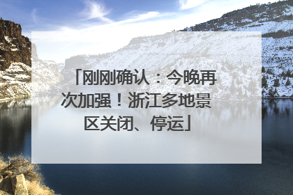 刚刚确认：今晚再次加强！浙江多地景区关闭、停运
