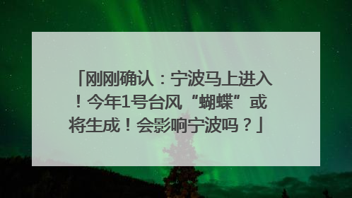 刚刚确认：宁波马上进入！今年1号台风“蝴蝶”或将生成！会影响宁波吗？