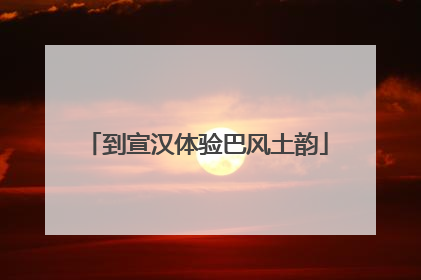 到宣汉体验巴风土韵