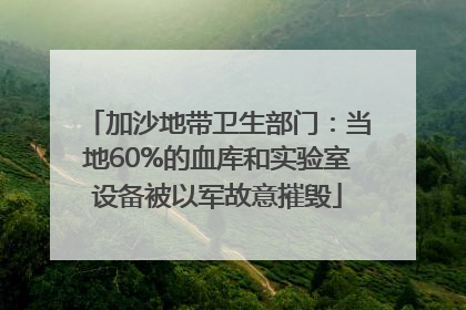 加沙地带卫生部门：当地60%的血库和实验室设备被以军故意摧毁