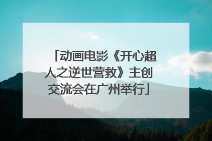 动画电影《开心超人之逆世营救》主创交流会在广州举行