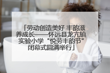劳动创造美好 丰韵滋养成长——怀远县龙亢镇实验小学“悦劳丰韵节”闭幕式圆满举行