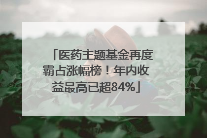医药主题基金再度霸占涨幅榜！年内收益最高已超84%
