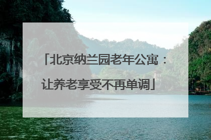 北京纳兰园老年公寓：让养老享受不再单调
