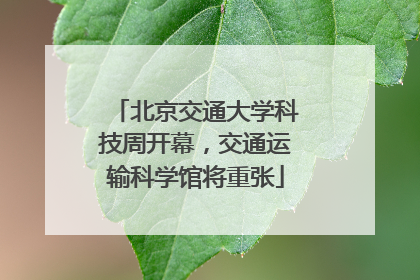 北京交通大学科技周开幕，交通运输科学馆将重张