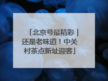 北京号最精彩｜还是老味道！中关村茶点新址迎客