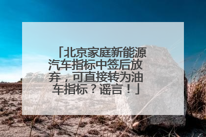 北京家庭新能源汽车指标中签后放弃，可直接转为油车指标？谣言！