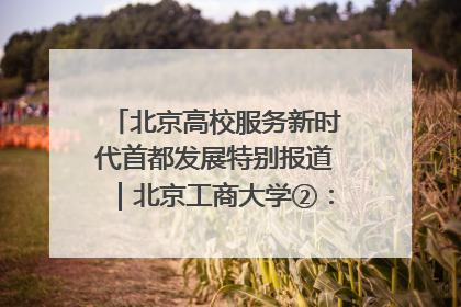 北京高校服务新时代首都发展特别报道｜北京工商大学②：在京郊沃土播撒科技创新的种子