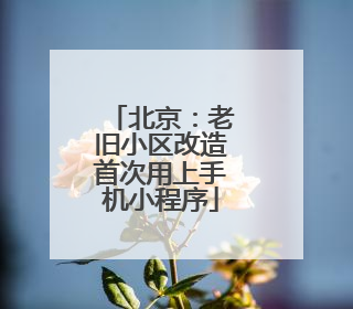 北京：老旧小区改造首次用上手机小程序