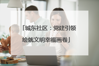 城东社区：党建引领绘就文明幸福画卷
