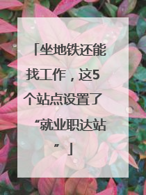 坐地铁还能找工作，这5个站点设置了“就业职达站”