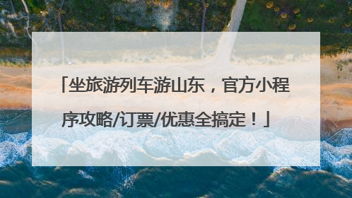 坐旅游列车游山东，官方小程序攻略/订票/优惠全搞定！