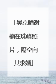 吴京晒谢楠在珠峰照片，隔空向其求婚
