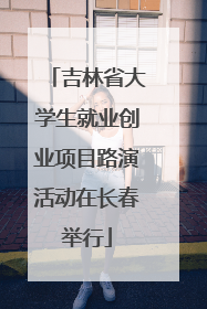吉林省大学生就业创业项目路演活动在长春举行