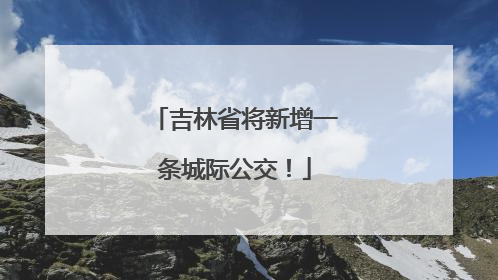 吉林省将新增一条城际公交！
