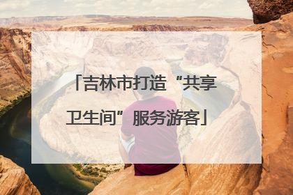吉林市打造“共享卫生间”服务游客