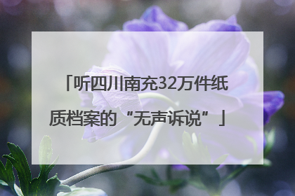 听四川南充32万件纸质档案的“无声诉说”