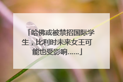 哈佛或被禁招国际学生，比利时未来女王可能也受影响……
