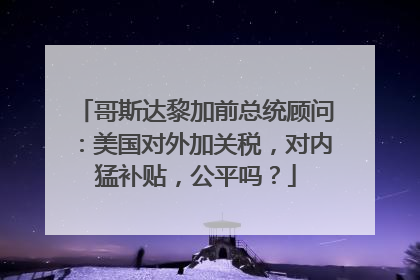 哥斯达黎加前总统顾问：美国对外加关税，对内猛补贴，公平吗？