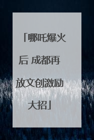 哪吒爆火后 成都再放文创激励大招