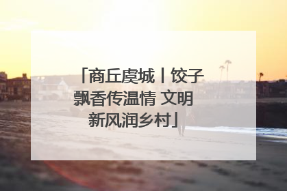 商丘虞城丨饺子飘香传温情 文明新风润乡村