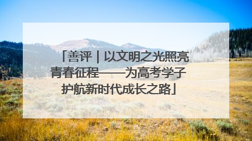 善评｜以文明之光照亮青春征程——为高考学子护航新时代成长之路